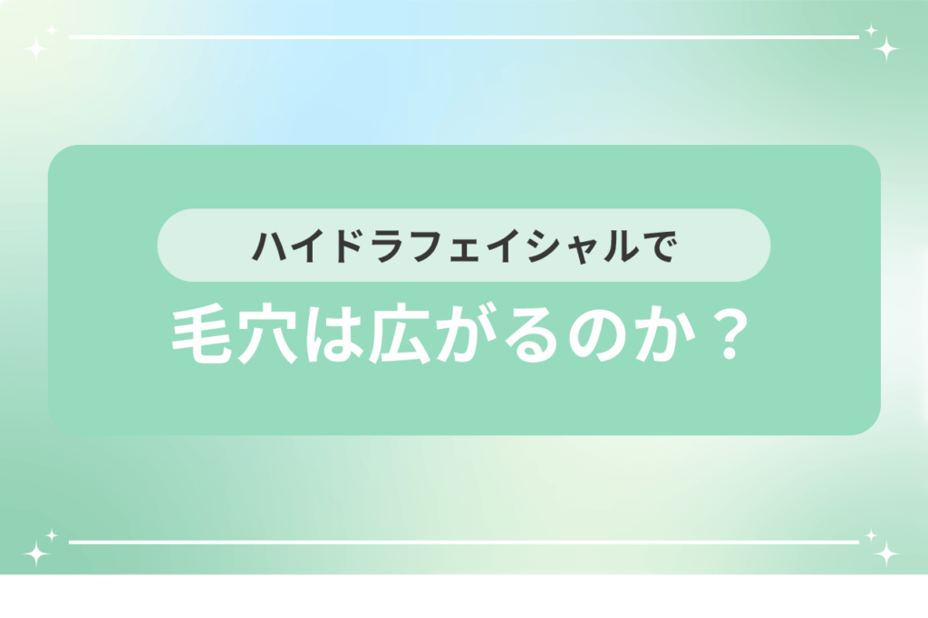 ハイドラフェイシャル 毛穴広がる