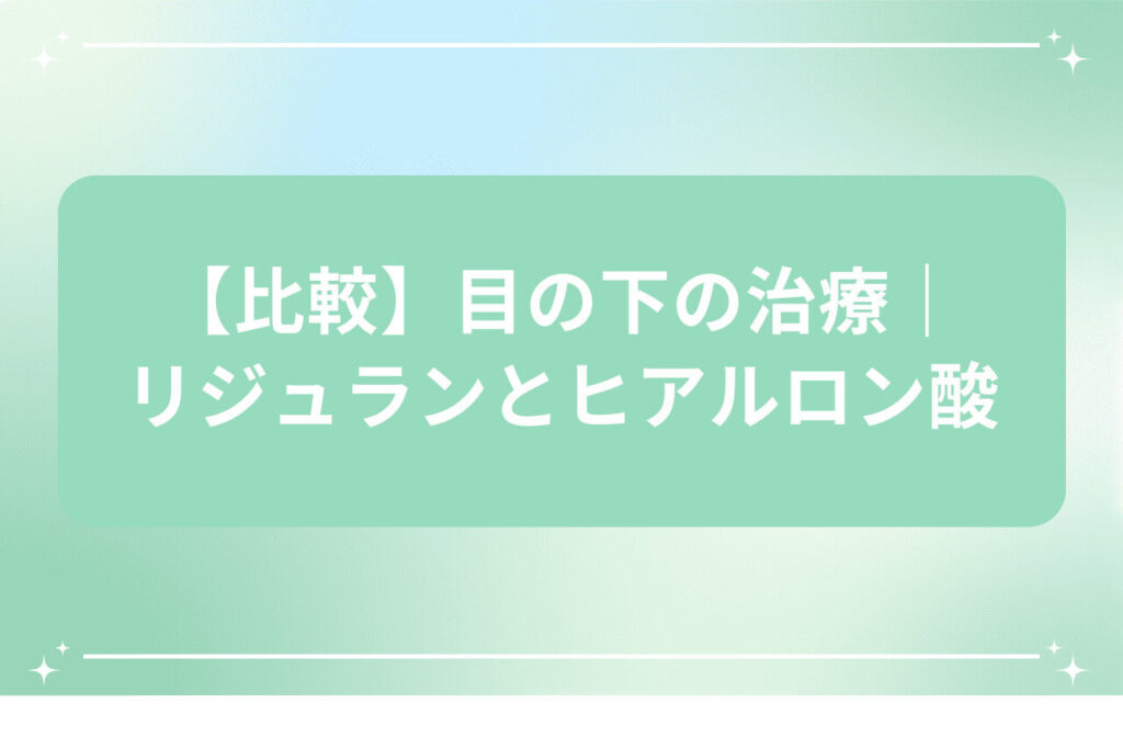 【比較】目の下の治療 リジュランとヒアルロン酸
