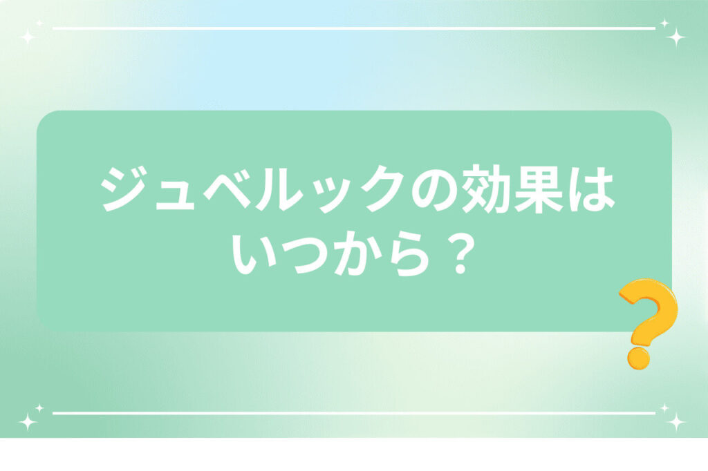 ジュベルックの効果はいつから？