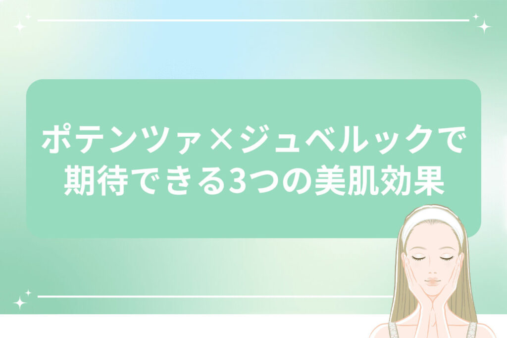 ポテンツァ×ジュベルックで期待できる3つの美肌効果