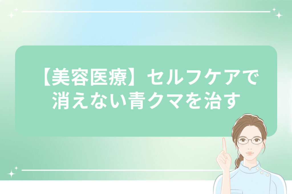 【美容医療】セルフケアで消えない青クマを治す