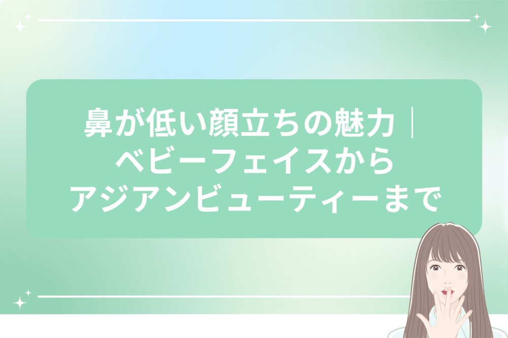 鼻が低い顔の魅力と特徴