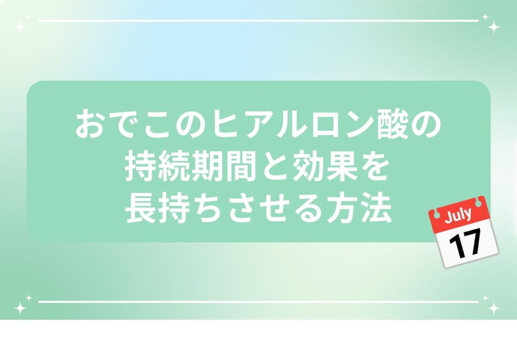 おでこのヒアルロン酸の持続期間と効果を長持ちさせる方法