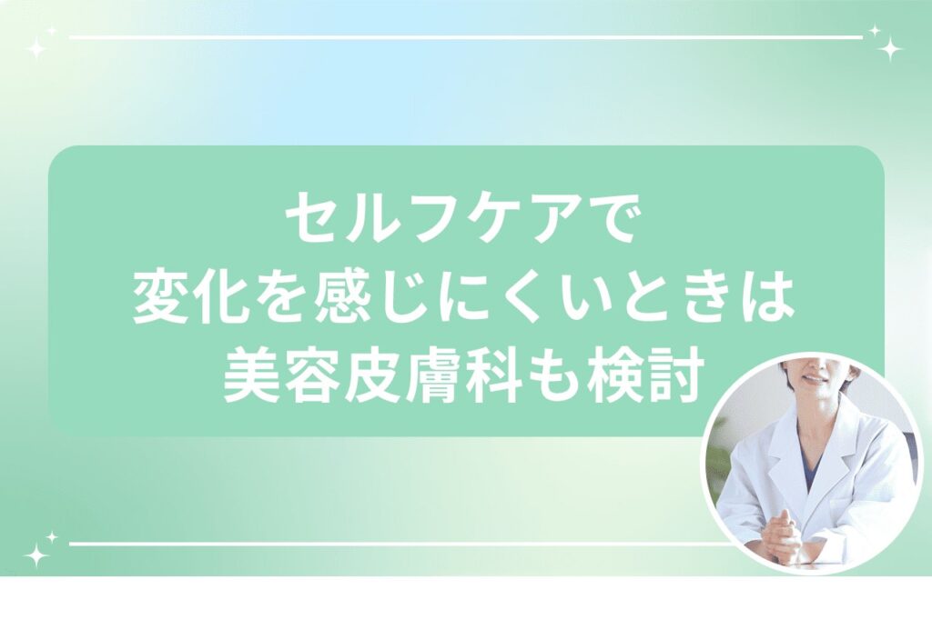 セルフケアで変化を感じにくいときは美容皮膚科も検討