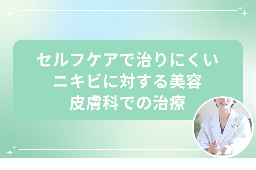 セルフケアで治りにくいニキビに対する美容皮膚科での治療