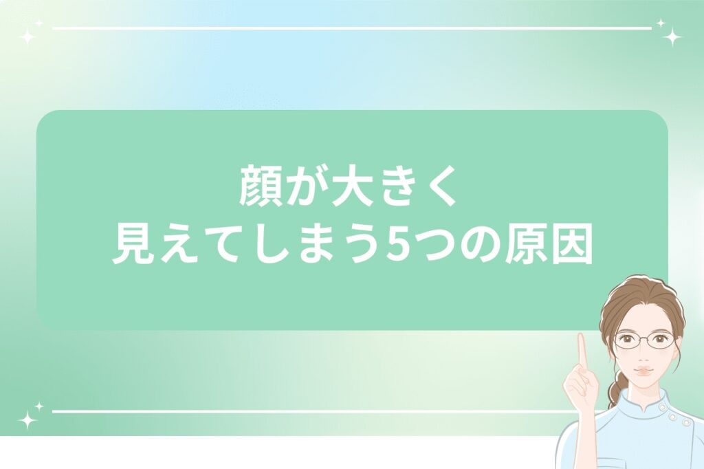 顔が大きく見えてしまう5つの原因