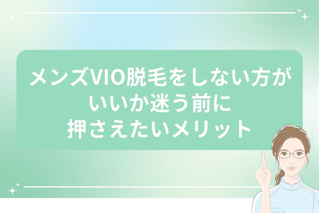 メンズVIO脱毛をしない方がいいか迷う前に押さえたいメリット