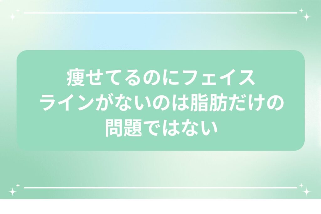 痩せてるのにフェイスラインがないのは脂肪だけの問題ではない