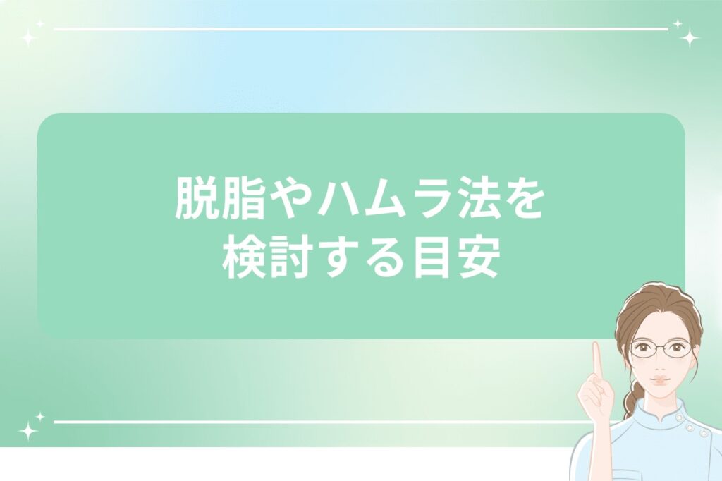 脱脂やハムラ法を検討する目安