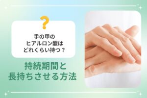 手の甲のヒアルロン酸はどれくらい持つ？持続期間と長持ちさせる方法