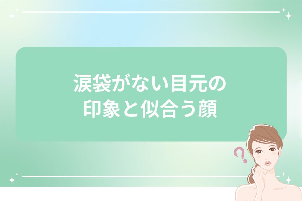 涙袋がない目元の印象と似合う顔